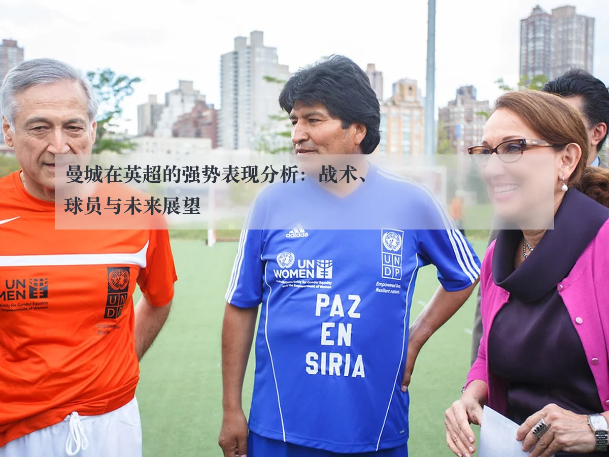 曼城在英超的强势表现分析：战术、球员与未来展望